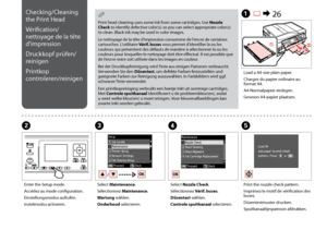 Page 104
10
C
Select Maintenance.
Sélectionnez Maintenance.
Wartung wählen.
Onderhoud selecteren.
Load a A4-size plain paper.
Chargez du papier ordinaire au format A4.
A4-Normalpapier einlegen.
Gewoon A4-papier plaatsen.
A R & 26
B
Enter the Setup mode.
Accédez au mode configuration.
Einstellungsmodus aufrufen.
Instelmodus activeren.
Select Nozzle Check.
Sélectionnez Vérif. buses.
Düsentest wählen.
Controle spuitkanaal selecteren.
DE
Print the nozzle check pattern.
Imprimez le motif de vérification des...