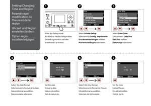 Page 108
10
Setting/Changing 
Time and Region
Paramétrage/
modification de 
l’heure et de la 
région
Uhrzeit und Region 
einstellen/ändern
Tijd en regio 
instellen/wijzigen
ABC
EFGD
Enter the Setup mode.
Accédez au mode configuration.
Einstellungsmodus aufrufen.
Instelmodus activeren.
Select Printer Setup.
Sélectionnez Config. imprimante.
Druckereinstellungen wählen.
Printerinstellingen selecteren.
Select Date/Time.
Sélectionnez Date/hre.
Dat./Zeit wählen.
Datum/tijd selecteren.
Set the date.
Entrez la...