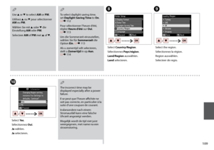 Page 109
10
HI
Select Country/Region.
Sélectionnez Pays/région.
Land/Region auswählen.
Land selecteren.
Select the region.
Sélectionnez la région.
Region auswählen.
Selecteer de regio.
J
Select Yes.
Sélectionnez Oui.
Ja wählen.
Ja selecteren.
Use u or d to select AM or PM.
Utilisez u ou d pour sélectionner AM ou PM.
Wählen Sie mit u oder d die Einstellung AM oder PM.
Selecteer AM of PM met u of d.
Q
To select daylight saving time, set Daylight Saving Time to On. R & 112
Pour sélectionner l’heure d’été,...
