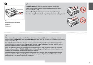 Page 33


E
Fit.
Ajustez la position du papier.
Anpassen.
Aanpassen.
When you use the copy function with the Automatic Document Feeder (ADF), the print settings are fixed at Reduce/Enlarge - Actual Size, Paper Type -Plain Paper, and Paper Size - A. The print out is cropped if you copy an original larger than A4.
Lors de l’utilisation de la fonction de copie avec le chargeur automatique de documents (ADF), les paramètres 
d’impression sont les suivants : Zoom - Format réel, Type pap -Papier...