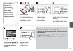 Page 65

Checking the fax 
connection
Vérification de 
la connexion du 
télécopieur
Überprüfen der 
Faxverbindung
De faxverbinding 
controleren
A R & 26
Load A4-size plain paper.
Chargez du papier A4 ordinaire.
A4-Normalpapier einlegen.
Plaats gewoon A4-papier.
B
Enter the fax mode.
Accédez au mode fax.
Fax-Modus aufrufen.
Faxmodus activeren.
C
Enter the fax settings menu.
Accédez au menu des paramètres du télécopieur.
Faxeinstellungsmenü aufrufen.
Menu met faxinstellingen openen.
D
Select Check Fax...