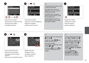 Page 67

E
Select the entry number.
Sélectionnez le numéro de l’entrée.
Eintragsnummer wählen.
Vermelding selecteren.
G
Register the number.
Enregistrez le numéro.
Nummer speichern.
Nummer registreren.
To separate phone numbers, enter a space by pressing r.
Pour séparer les numéros de téléphone, insérez un espace à l’aide de la touche r.
Um Rufnummern zu trennen, geben Sie durch Drücken von r ein Leerzeichen ein.
U kunt telefoonnummers van elkaar scheiden met een spatie door op r te drukken.
Q
To add...