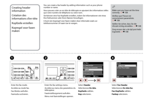 Page 70
0

Creating header 
information
Création des 
informations d’en-tête
Kopfzeile erstellen
Kopregel voor faxen 
maken
You can create a fax header by adding information such as your phone number or name.
Vous pouvez créer un en-tête de télécopie en ajoutant des informations telles que votre numéro de téléphone ou votre nom.
Sie können eine Fax-Kopfzeile erstellen, indem Sie Informationen wie etwa Ihre Rufnummer oder Ihren Namen hinzufügen.
U kunt een kopregel voor faxen maken door informatie zoals uw...