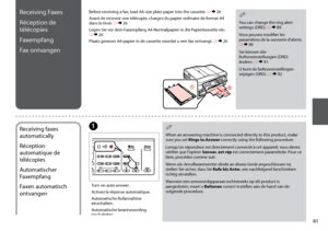 Page 81
1
Turn on auto answer.
Activez la réponse automatique.
Automatische Rufannahme einschalten.
Automatische beantwoording inschakelen.
A
Receiving Faxes
Réception de 
télécopies
Faxempfang
Fax ontvangen
Before receiving a fax, load A4-size plain paper into the cassette. R &  26
Avant de recevoir une télécopie, chargez du papier ordinaire de format A4 dans le tiroir. R & 26
Legen Sie vor dem Faxempfang A4-Normalpapier in die Papierkassette ein. R & 26
Plaats gewoon A4-papier in de cassette voordat u...