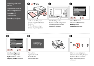 Page 106106
C
Select Maintenance.
Sélectionnez Maintenance.
Wartung wählen.
Onderhoud selecteren.
Load a A4-size plain paper.
Chargez du papier ordinaire au format A4.
A4-Normalpapier einlegen.
Gewoon A4-papier plaatsen.
A R & 26B
Enter the Setup mode.
Accédez au mode configuration.
Einstellungsmodus aufrufen.
Instelmodus activeren.
F
Select the most solid pattern.
Sélectionnez le motif le plus plein.
Dichtestes Muster auswählen.
Meest gelijkmatige patroon selecteren.
Select Head Alignment.
Sélectionnez Align....