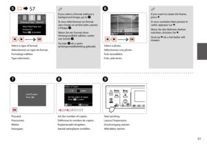 Page 5151
 Q
If you want to rotate the frame, press d.
Si vous souhaitez faire pivoter le cadre, appuyez sur d.
Wenn Sie den Rahmen drehen möchten, drücken Sie d.
Druk op d als u het kader wilt draaien.
F
Select a photo.
Sélectionnez une photo.
Foto auswählen.
Foto selecteren.
G
Proceed.
Poursuivez.
Weiter.
Doorgaan.
H
Set the number of copies.
Définissez le nombre de copies.
Kopienanzahl eingeben.
Aantal exemplaren instellen.
 Q
If you select a format without a background image, go to G.
Si vous sélectionnez...