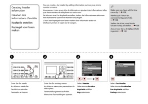 Page 7070
Creating header 
information
Création des 
informations d’en-tête
Kopfzeile erstellen
Kopregel voor faxen 
maken
You can create a fax header by adding information such as your phone number or name.
Vous pouvez créer un en-tête de télécopie en ajoutant des informations telles que votre numéro de téléphone ou votre nom.
Sie können eine Fax-Kopfzeile erstellen, indem Sie Informationen wie etwa Ihre Rufnummer oder Ihren Namen hinzufügen.
U kunt een kopregel voor faxen maken door informatie zoals uw...