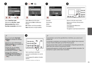 Page 7979
E
Select Send Fax Later.
Sélectionnez Env fax + tard.
Zeitversetztes Fax wählen.
Fax later verzenden selecteren.
F R & 13
Select On and set the time.
Sélectionnez Oui et définissez l’heure.
Ein wählen und Zeit einstellen.
Aan selecteren en tijd instellen.
G
Proceed.
Poursuivez.
Weiter.
Doorgaan.
H
Return to the fax send screen.
Retournez à l’écran d’envoi de la télécopie.
Zum Faxsende-Bildschirm zurückkehren.
Terugkeren naar faxverzendscherm.
 Q
Scanned data is sent at the specified time. Until then,...
