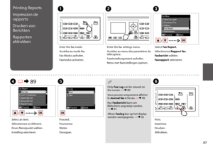 Page 8787
Printing Reports
Impression de 
rapports
Drucken von 
Berichten
Rapporten 
afdrukken
A
Enter the fax mode.
Accédez au mode fax.
Fax-Modus aufrufen.
Faxmodus activeren.
B
Enter the fax settings menu.
Accédez au menu des paramètres du télécopieur.
Faxeinstellungsmenü aufrufen.
Menu met faxinstellingen openen.
F
Print.
Imprimez.
Drucken.
Afdrukken.
D R & 89
Select an item.
Sélectionnez un élément.
Einen Menüpunkt wählen.
Instelling selecteren.
E
Proceed.
Poursuivez.
Weiter.
Doorgaan.
 Q
Only Fax Log can...