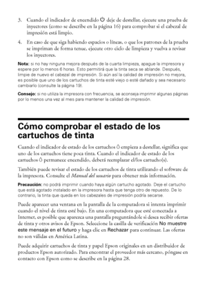 Page 1818Mantenimiento de la impresora
3. Cuando el indicador de encendidoP deje de destellar, ejecute una prueba de 
inyectores (como se describe en la página 16) para comprobar si el cabezal de 
impresión está limpio. 
4. En caso de que siga habiendo espacios o líneas, o que los patrones de la prueba 
se impriman de forma tenue, ejecute otro ciclo de limpieza y vuelva a revisar 
los inyectores.
Nota: si no hay ninguna mejora después de la cuarta limpieza, apague la impresora y 
espere por lo menos 6 horas....