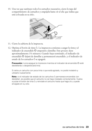 Page 23Cómo sustituir los cartuchos de tinta23 10. Una vez que sustituya todos los cartuchos necesarios, cierre la tapa del 
compartimiento de cartuchos y empújela hasta oír el clic que indica que 
está colocada en su sitio.
11. Cierre la cubierta de la impresora.
12. Oprima el botón de tinta
H. La impresora comienza a cargar la tinta y el 
indicador de encendidoP
 empezará a destellar. Este proceso dura 
aproximadamente 1½ minutos. Cuando haya terminado, el indicador de 
encendidoP
 dejará de destellar y...