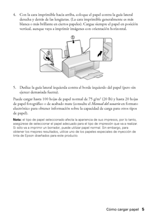 Page 5Cómo cargar papel5 4. Con la cara imprimible hacia arriba, coloque el papel contra la guía lateral 
derecha y detrás de las lengüetas. (La cara imprimible generalmente es más 
blanca o más brillante en ciertos papeles). Cargue siempre el papel en posición 
vertical, aunque vaya a imprimir imágenes con orientación horizontal.
5. Deslice la guía lateral izquierda contra el borde izquierdo del papel (pero sin 
ejercer demasiada fuerza).
Puede cargar hasta 100 hojas de papel normal de 75 g/m
2 (20 lb) y...