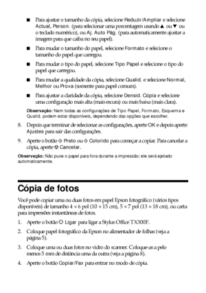 Page 1212Cópia de fotos ou documentos
■Para ajustar o tamanho da cópia, selecione Reduzir/Ampliar e selecione 
Actual, Person. (para selecionar uma porcentagem usando u ou d ou 
o teclado numérico), ou 
Aj. Auto Pág. (para automaticamente ajustar a 
imagem para que caiba no seu papel).
■Para mudar o tamanho do papel, selecione Formato e selecione o 
tamanho do papel que carregou.
■Para mudar o tipo do papel, selecione Tipo Papel e selecione o tipo do 
papel que carregou.
■Para mudar a qualidade da cópia,...