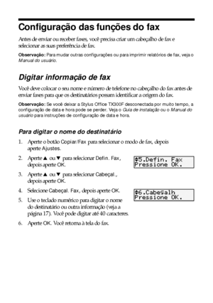 Page 1616Envio de fax de documentos ou fotos
Configuração das funções do fax
Antes de enviar ou receber faxes, você precisa criar um cabeçalho de fax e 
selecionar as suas preferência de fax.
Observação: Para mudar outras configurações ou para imprimir relatórios de fax, veja o 
Manual do usuário.
Digitar informação de fax
Você deve colocar o seu nome e número de telefone no cabeçalho do fax antes de 
enviar faxes para que os destinatários possam identificar a origem do fax.
Observação: Se você deixar a Stylus...