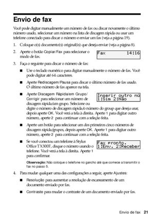 Page 21Envio de fax21
Envio de fax
Você pode digitar manualmente um número de fax ou discar novamente o último 
número usado, selecionar um número na lista de discagem rápida ou usar um 
telefone conectado para discar o número e enviar um fax (veja a página 19).
1. Coloque o(s) documento(s) original(is) que deseja enviar (veja a página 8).
2. Aperte o botão 
Copiar/Fax para selecionar o 
modo de fax.
3. Faça o seguinte para discar o número de fax:
■Use o teclado numérico para digitar manualmente o número de...