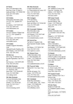 Page 5454Avisos
ES Vitória
New Tech Informática Ltda
Rua Darcy Grijo, 50 Sala 611
Jardm da Penha - CEP 29060-500
Fone: (27) 3325-4448/ 
3225-4561
GO Goiânia
Eletrosystem Informática Ltda.
Av C233, 252 - Quadra 559 - 
Lote 02
Jd. América - CEP 74290-040
Fone: (62) 3285-6144
www.eletrosystem.com
GO Goiânia
Led Lab. Eletrônico Digital Ltda.
Av. T-2 , 1563 -Quadra 42 - 
Lote 13
Setor Bueno - CEP 74215-010
Fone: (62) 3285-3099
www.ledinf.com.br
GO Goiânia
Hardtech Support Informática 
Ltda.
Alameda Ricardo Paranhos,...