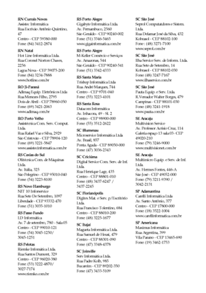 Page 5656Avisos
RN Currais Novos
Assistec Informática
Rua Escrivão Antônio Quintino, 
47
Centro - CEP 59380-000
Fone: (84) 3412-2874
RN Natal
Hot Line Informática Ltda.
Rua Coronel Norton Chaves, 
2256
Lagoa Nova - CEP 59075-200
Fone: (84) 3234-7888
www.hotline.com.br
RO Ji-Paraná
Adimaq Equip. Eletrônicos Ltda
Rua Menezes Filho, 2795
Dois de Abril - CEP 78960-050
Fone: (69) 3421-2063
www.adimaq.com.br
RO Porto Velho
Assistécnica Com. Serv. Comput. 
Ltda.
Rua Rafael Vaz e Silva, 2929
São Cristovão - CEP...