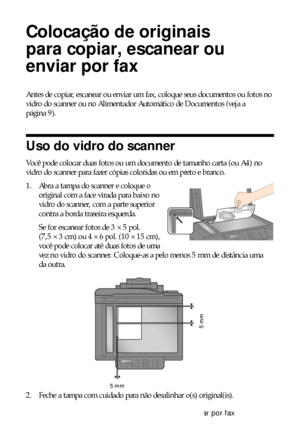 Page 88Colocação de originais para copiar, escanear ou enviar por fax
Colocação de originais 
para copiar, escanear ou 
enviar por fax
Antes de copiar, escanear ou enviar um fax, coloque seus documentos ou fotos no 
vidro do scanner ou no Alimentador Automático de Documentos (veja a 
página 9).
Uso do vidro do scanner
Você pode colocar duas fotos ou um documento de tamanho carta (ou A4) no 
vidro do scanner para fazer cópias coloridas ou em preto e branco.
1. Abra a tampa do scanner e coloque o 
original com a...