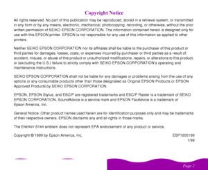 Page 2 
	 	
All rights reserved. No part of this publication may be reproduced, stored in a retrieval system, or transmitted 
in any form or by any means, electronic, mechanical, photocopying, recording, or otherwise, without the prior 
written permission of SEIKO EPSON CORPORATION. The information contained herein is designed only for 
use with this EPSON printer. EPSON is not responsible for any use of this information as applied to other 
printers.
Neither SEIKO EPSON CORPORATION nor its...