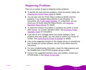 Page 124#$
 
0## .
There are a number of ways to diagnose printer problems:
wTo identify the most common problems, check the printer’s lights; see 
Checking the Control Panel Lights
 for details.
wYou can also view the Printer Status window to identify common 
problems, if you installed Status Monitor 2 with Windows. For 
instructions, see Printer Status Window
. On a Macintosh, you can 
check your ink levels using the Status Monitor; see Using the 
Macintosh Status Monitor
 for...