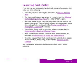 Page 128#$
 
!
)#  &
If you find that your print quality has declined, you can often improve it by 
doing one of the following:
wClean the print head following the instructions in Cleaning the Print 
Head
.
wUse higher quality paper appropriate for your print job. See Selecting 
the Right Settings for Your Paper
 for a list of EPSON papers.
wMatch the Media Type in the printer software to the type of paper you 
loaded in the printer. Then the printer software can automatically...