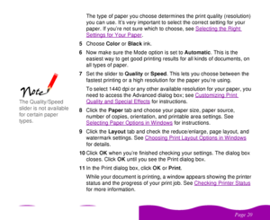 Page 20 

  The type of paper you choose determines the print quality (resolution) 
you can use. It’s very important to select the correct setting for your 
paper. If you’re not sure which to choose, see Selecting the Right 
Settings for Your Paper
.
5Choose Color or Black ink.
6Now make sure the Mode option is set to Automatic. This is the 
easiest way to get good printing results for all kinds of documents, on 
all types of paper.
7Set the slider to Quality or Speed. This lets you choose...