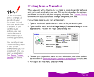 Page 23 

 
# 
  When you print with a Macintosh, you need to check the printer software 
settings in each application you use. This section describes the settings 
you’ll need to check for all your everyday printouts. See Custom Printing
 
for information about advanced settings for special print jobs. 
Follow these steps to print from a Macintosh:
1Open a Macintosh application and select a file you want to print.
2Open the File menu and click Page Setup (Document Setup in...