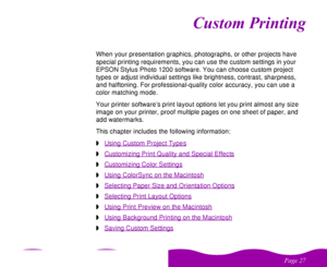 Page 27 

 



When your presentation graphics, photographs, or other projects have 
special printing requirements, you can use the custom settings in your 
EPSON Stylus Photo 1200 software. You can choose custom project 
types or adjust individual settings like brightness, contrast, sharpness, 
and halftoning. For professional-quality color accuracy, you can use a 
color matching mode.
Your printer software’s print layout options let you print almost any size 
image on your...