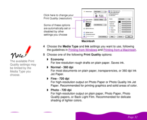 Page 32 

  4Choose the Media Type and Ink settings you want to use, following 
the guidelines in Printing from Windows
 and Printing from a Macintosh
. 
5Choose one of the following Print Quality options:
wEconomy
For low-resolution rough drafts on plain paper. Saves ink.
wNormal - 360 dpi
For most documents on plain paper, transparencies, or 360 dpi Ink 
Jet Paper.
wFine - 720 dpi
For high-resolution output on Photo Paper or Photo Quality Ink Jet 
Paper. Recommended for printing graphics and...