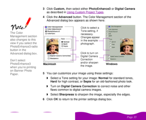 Page 35 

 	 3Click Custom, then select either PhotoEnhance3 or Digital Camera 
as described in Using Custom Project Types
.
4Click the Advanced button. The Color Management section of the 
Advanced dialog box appears as shown here:
5You can customize your image using these settings:
wSelect a Tone setting for your image: Normal for standard tones, 
Hard for high contrast, or Sepia for an old-fashioned photo look.
wTurn on Digital Camera Correction to correct noise and other 
flaws common to...