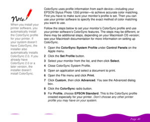 Page 40 

  ColorSync uses profile information from each device—including your 
EPSON Stylus Photo 1200 printer—to achieve accurate color matching. 
First you have to make sure your monitor’s profile is set. Then you can 
use your printer software to specify the exact method of color matching 
you want to use.
Follow the steps below to set your monitor’s ColorSync profile and use 
your printer software’s ColorSync features. The steps may be different, or 
there may be additional steps,...