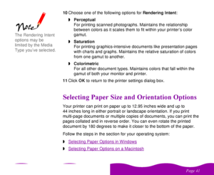 Page 41 

  10Choose one of the following options for Rendering Intent:
wPerceptual
For printing scanned photographs. Maintains the relationship 
between colors as it scales them to fit within your printer’s color 
gamut.
wSaturation
For printing graphics-intensive documents like presentation pages 
with charts and graphs. Maintains the relative saturation of colors 
from one gamut to another.
wColorimetric
For all other document types. Maintains colors that fall within the 
gamut of both your...