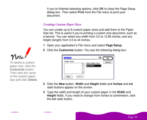 Page 49 

  If you’ve finished selecting options, click OK to close the Page Setup 
dialog box. Then select Print from the File menu to print your 
document.
	
 
 	 You can create up to 8 custom paper sizes and add them to the Paper 
Size list. This is useful if you’re printing a custom size document, such as 
a banner. You can select any width from 3.5 to 12.95 inches, and any 
height (length) from 3.5 to 44 inches.
1Open your application’s File menu and select Page...