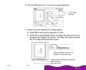 Page 60 

 
 6Click the  Layout icon. You see the Layout dialog box:
7Select one of the following Fit to Page options:
wSelect Off to set the print proportion to 100%.
wSelect On to automatically reduce or enlarge the document to fit on 
the paper size loaded in the printer. The Paper Size option beneath 
the Fit to Page setting becomes active. 
Fit to Page 
settings
Select the paper size you’ve 
loaded in the printer here
Paper graphic displays the selected 
paper size and 
document size
 