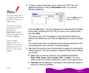 Page 62 

 
 4To load a custom watermark you’ve created as a PICT file in an 
application program, click the Add/Delete button. You see the 
following dialog box:
Click the Add button. You see a dialog box for selecting files. Navigate 
to the folder containing the PICT file you want to use, select the file, 
and click Open.
The name of your PICT file appears in the Mark Name field and is 
added to the Watermark List. Click the Save button to close the dialog 
box.
The custom watermark now...