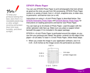 Page 78

 
    
!   
You can use EPSON Photo Paper to print photographs that look almost 
as good as the ones you get from film processing. EPSON Photo Paper 
comes in a variety of sizes, from 4´6-inch, snapshot-size, to letter-size, 
to panoramic- and banner-size (on a roll). 
Instructions on using 4´6-inch Photo Paper is described below. See 
EPSON Panoramic Photo Paper
 and EPSON Banner Photo Paper
 for 
instructions on loading panoramic and banner size Photo Paper.
You...