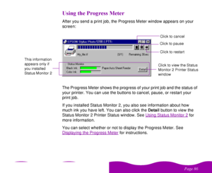 Page 86 

 
 ! 

    %After you send a print job, the Progress Meter window appears on your 
screen:
The Progress Meter shows the progress of your print job and the status of 
your printer. You can use the buttons to cancel, pause, or restart your 
print job. 
If you installed Status Monitor 2, you also see information about how 
much ink you have left. You can also click the Detail button to view the 
Status Monitor 2 Printer Status window. See Using Status Monitor 2
 for...