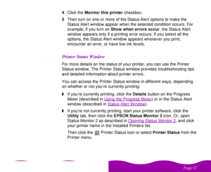 Page 97 

 
 !  4Click the Monitor this printer checkbox.
5Then turn on one or more of the Status Alert options to make the 
Status Alert window appear when the selected condition occurs. For 
example, if you turn on Show when errors occur, the Status Alert 
window appears only if a printing error occurs. If you select all the 
options, the Status Alert window appears whenever you print, 
encounter an error, or have low ink levels.
	
	 

 For more details on the status of your...