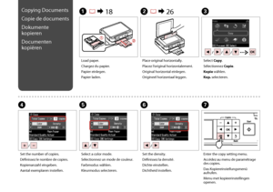 Page 30
0
Copying Documents
Copie de documents
Dokumente 
kopieren
Documenten 
kopiëren
A R &  18B R & 26C
Load paper.
Chargez du papier.
Papier einlegen.
Papier laden.
Place original horizontally.
Placez l’original horizontalement.
Original horizontal einlegen.
Origineel horizontaal leggen.
Select Copy.
Sélectionnez Copie.
Kopie wählen.
Kop. selecteren.
FG
Set the density.
Définissez la densité.
Dichte einstellen.
Dichtheid instellen.
Enter the copy setting menu.
Accédez au menu de paramétrage des...