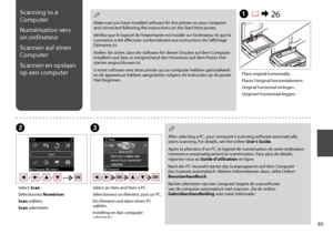 Page 65


A R & 26
BC
Place original horizontally.
Placez l’original horizontalement.
Original horizontal einlegen.
Origineel horizontaal leggen.
Select Scan.
Sélectionnez Numériser.
Scan wählen.
Scan selecteren.
Select an item and then a PC.
Sélectionnez un élément, puis un PC.
Ein Element und dann einen PC wählen.
Instelling en dan computer selecteren.
Scanning to a 
Computer
Numérisation vers 
un ordinateur
Scannen auf einen 
Computer
Scannen en opslaan 
op een computer
Make sure you have installed...