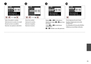 Page 75

H
Enter the number.
Saisissez le numéro.
Nummer eingeben.
Nummer invoeren.
I
Repeat G and H for all patterns. 
Répétez les étapes G et H pour tous les motifs. 
Schritt G und H für alle Muster wiederholen. 
G en H herhalen voor alle patronen. 
J
Finish aligning the print head.
Finalisez l’alignement de la tête d’impression.
Druckkopfausrichtung abschließen.
Uitlijning van printkop voltooien.
G
Select the pattern number.
Sélectionnez le numéro du motif.
Musternummer auswählen.
Nummer van...