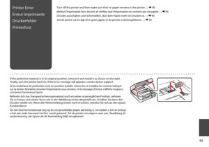 Page 95

Printer Error
Erreur imprimante
Druckerfehler
Printerfout
Turn off the printer and then make sure that no paper remains in the printer. R & 90
Mettez l’imprimante hors tension et vérifiez que l’imprimante ne contient pas de papier. R & 90
Drucker ausschalten und sicherstellen, dass kein Papier mehr im Drucker ist. R & 90
Zet de printer uit en kijk of er geen papier in de printer is achtergebleven. R & 90
If the protective material is in its original position, remove it and install it as shown...