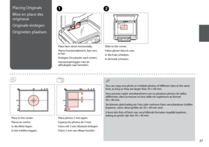 Page 27

Placing Originals
Mise en place des 
originaux
Originale einlegen
Originelen plaatsen
A
Place face-down horizontally.
Placez horizontalement, face vers le bas.
Einlegen (Druckseite nach unten).
Horizontaal leggen met de afdrukzijde naar beneden.
B
Slide to the corner.
Faites glisser dans le coin.
In die Ecke schieben.
In de hoek schuiven.
Place photos 5 mm apart.
Espacez les photos de 5 mm.
Fotos mit 5 mm Abstand einlegen.
Foto’s 5 mm van elkaar houden.
You can copy one photo or multiple...