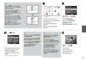 Page 43

H
I R & 53
Select Print Settings.
Sélectionnez Param impr.
Druckeinst. wählen.
Afdrukinstellingen selecteren.
Select appropriate print settings.
Sélectionnez les paramètres d’impression adaptés.
Geeignete Druckeinstellungen wählen.
Gewenste afdrukinstellingen selecteren.
After step F, you can crop and enlarge your photo. Press  and make the settings.
Vous pouvez rogner et agrandir la photo après l’étape F. Appuyez sur  et définissez les paramètres.
Nach Abschluss von Schritt F können Sie das...