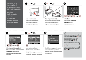 Page 62


Scanning to a 
Memory Card
Numérisation vers 
une carte mémoire
Auf eine 
Speicherkarte 
scannen
Scannen en 
opslaan op een 
geheugenkaart
A R & 25B R & 27C
DE R & 65F
Insert a memory card.
Insérez une carte mémoire.
Speicherkarte einsetzen.
Geheugenkaart plaatsen.
Place original horizontally.
Placez l’original horizontalement.
Original horizontal einlegen.
Origineel horizontaal leggen.
Select Scan.
Sélectionnez Numériser.
Scannen wählen.
Scannen selecteren.
Select Scan to Memory Card....