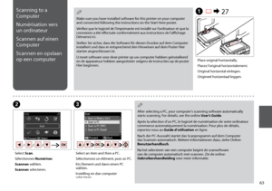 Page 63


A R & 27
BC
Place original horizontally.
Placez l’original horizontalement.
Original horizontal einlegen.
Origineel horizontaal leggen.
Select Scan.
Sélectionnez Numériser.
Scannen wählen.
Scannen selecteren.
Select an item and then a PC.
Sélectionnez un élément, puis un PC.
Ein Element und dann einen PC wählen.
Instelling en dan computer selecteren.
Scanning to a 
Computer
Numérisation vers 
un ordinateur
Scannen auf einen 
Computer
Scannen en opslaan 
op een computer
Make sure you have...