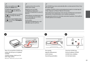 Page 23

Place. Do not pull the CD/DVD tray.
Insérez. Ne tirez pas sur le plateau CD/DVD.
CD/DVD einlegen. Nicht am CD/DVD-Träger ziehen.
Plaatsen. Trek niet aan de cd-/dvd-lade.
D
Close the CD/DVD tray.
Fermez le plateau CD/DVD.
CD/DVD-Fach schließen.
Cd-/dvd-lade sluiten.
F
Press gently.
Appuyez délicatement.
Leicht drücken.
Voorzichtig aandrukken.
E
The CD/DVD tray closes automatically after a certain period of time. Press L to eject again.
Le plateau CD/DVD se ferme automatiquement après un...