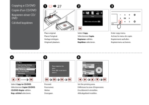 Page 34

Copying a CD/DVD
Copie d’un CD/DVD
Kopieren einer CD/
DVD
Cd/dvd kopiëren
A R & 27B
Place original.
Placez l’original.
Vorlage einlegen.
Origineel plaatsen.
Select Copy.
Sélectionnez Copie.
Kopieren wählen.
Kopiëren selecteren.
EF
Proceed.
Poursuivez.
Weiter.
Doorgaan.
Set the printing area.
Définissez la zone d’impression.
Druckbereich einstellen.
Afdrukgebied instellen.
Enter copy menu.
Activez le menu de copie.
Kopiermenü aufrufen.
Kopieermenu activeren.
C
D
Select Copy to CD/DVD....