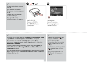 Page 48

K
Start printing.
Lancez l’impression.
Druckvorgang starten.
Afdrukken starten.
To print a CD/DVD jacket, select in the Home menu, Print Photos, Photo Layout Sheet, then Jewel Upper or Jewel Index, as the layout.
Pour imprimer une pochette de CD/DVD, dans le menu Home, sélectionnez Impression photo, Feuille dispo ph., puis la disposition Boîtier sup ou Index boît.
Um eine CD/DVD-Hülle zu bedrucken, wählen Sie im Menü Home die Befehle Fotos drucken, Foto-Layout-Blatt, dann Obere Hülle oder...