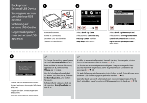 Page 64

Backup to an 
External USB Device
Sauvegarde vers un 
périphérique USB 
externe
Sicherung auf 
externe USB-Geräte
Gegevens kopiëren 
naar een extern USB-
apparaat
ABC
D
Insert and connect.
Insérez et connectez.
Einsetzen und anschließen.
Plaatsen en aansluiten.
Select Back Up Data.
Sélectionnez Données svg.
Backup-Daten wählen.
Geg. kop. selecteren.
Select Back Up Memory Card.
Sélectionnez Sauveg carte mém.
Speicherkarte sichern wählen.
Back-up van geheugenkaart selecteren.
Follow the...